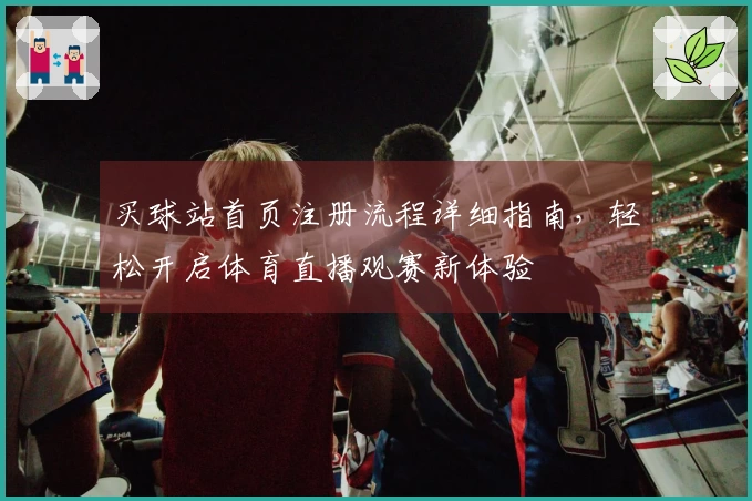 买球站首页注册流程详细指南,轻松开启体育直播观赛新体验