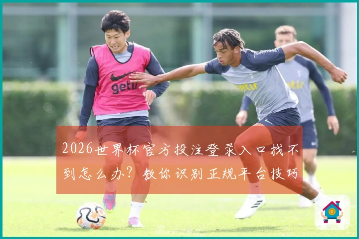 2026世界杯官方投注登录入口找不到怎么办？教你识别正规平台技巧