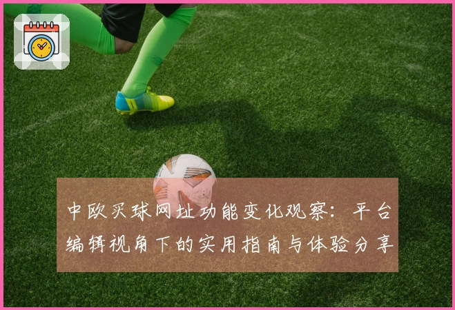 中欧买球网址功能变化观察：平台编辑视角下的实用指南与体验分享