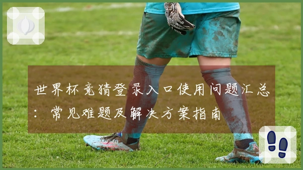 世界杯竞猜登录入口使用问题汇总：常见难题及解决方案指南