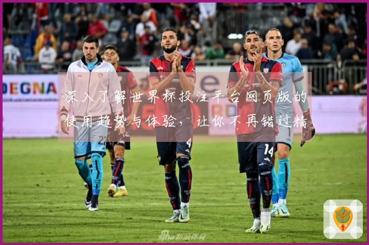 深入了解世界杯投注平台网页版的使用趋势与体验，让你不再错过精彩赛事