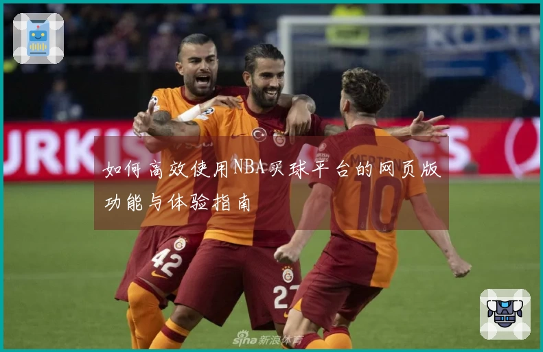如何高效使用NBA买球平台的网页版功能与体验指南