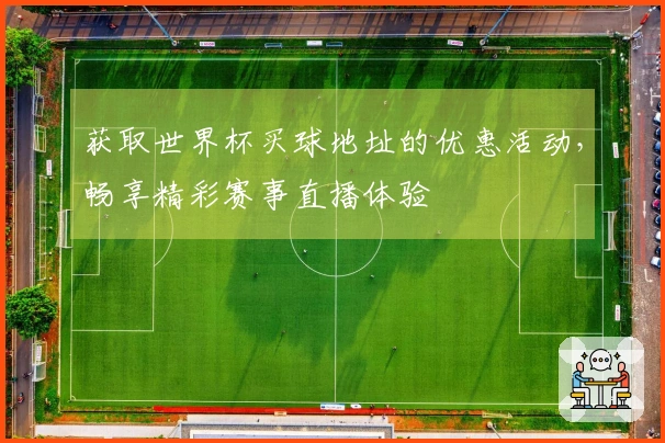 获取世界杯买球地址的优惠活动，畅享精彩赛事直播体验