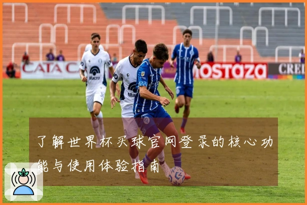 了解世界杯买球官网登录的核心功能与使用体验指南