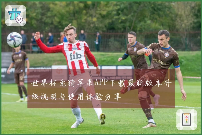 世界杯竞猜苹果APP下载最新版本升级说明与使用体验分享