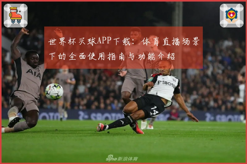 世界杯买球APP下载：体育直播场景下的全面使用指南与功能介绍