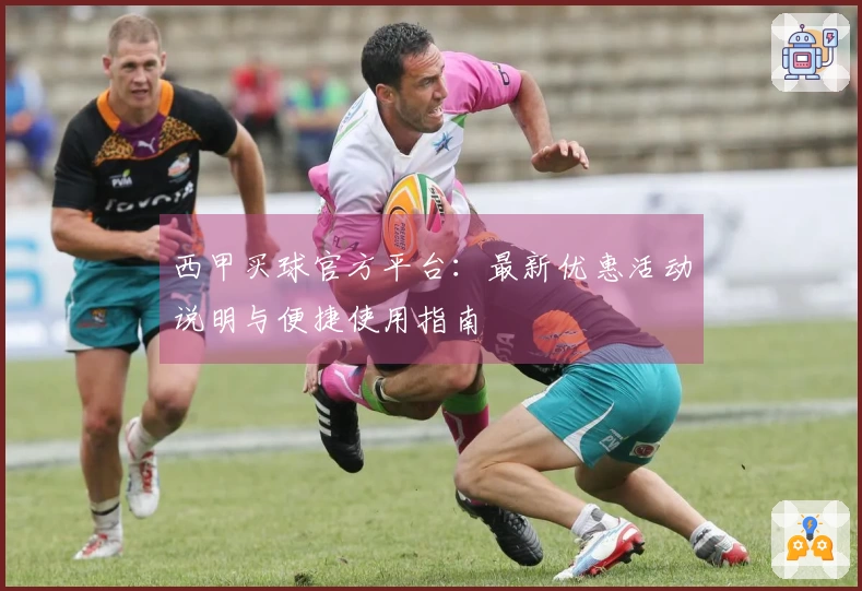 西甲买球官方平台:最新优惠活动说明与便捷使用指南