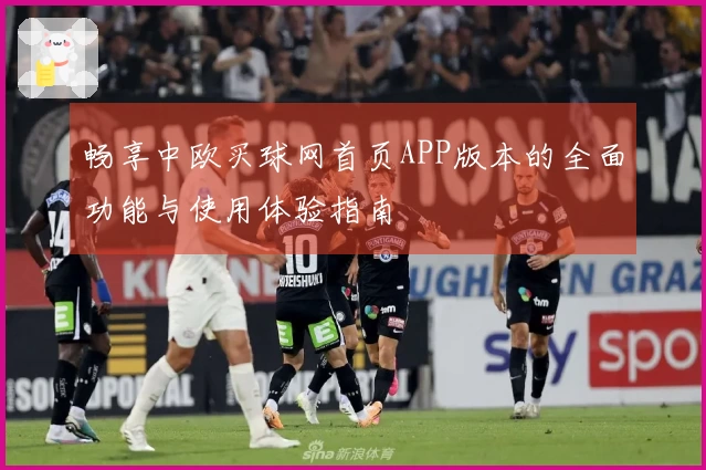 畅享中欧买球网首页APP版本的全面功能与使用体验指南