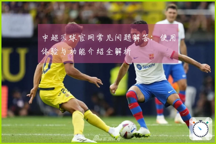 中超买球官网常见问题解答:使用体验与功能介绍全解析