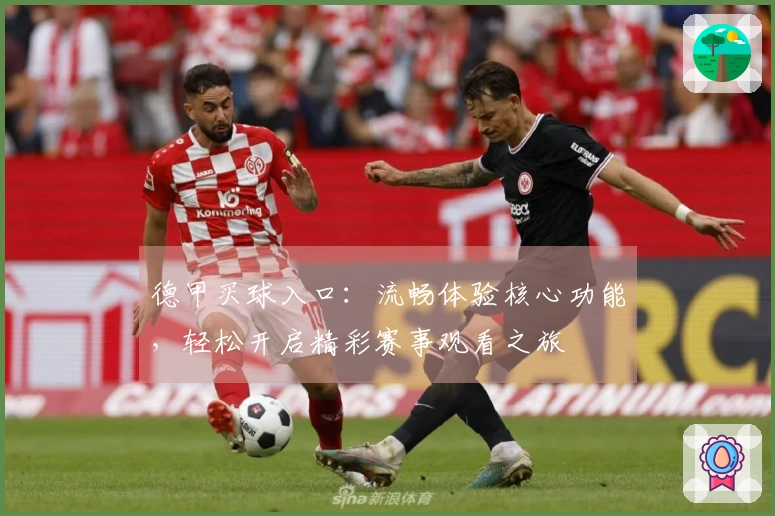 德甲买球入口：流畅体验核心功能，轻松开启精彩赛事观看之旅
