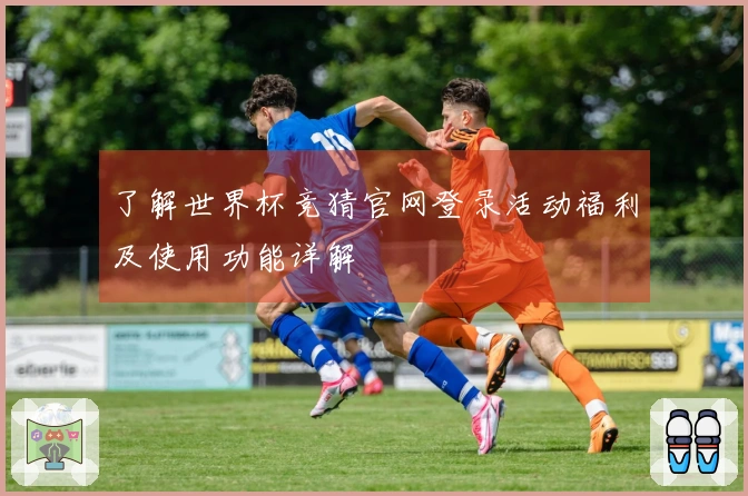 了解世界杯竞猜官网登录活动福利及使用功能详解