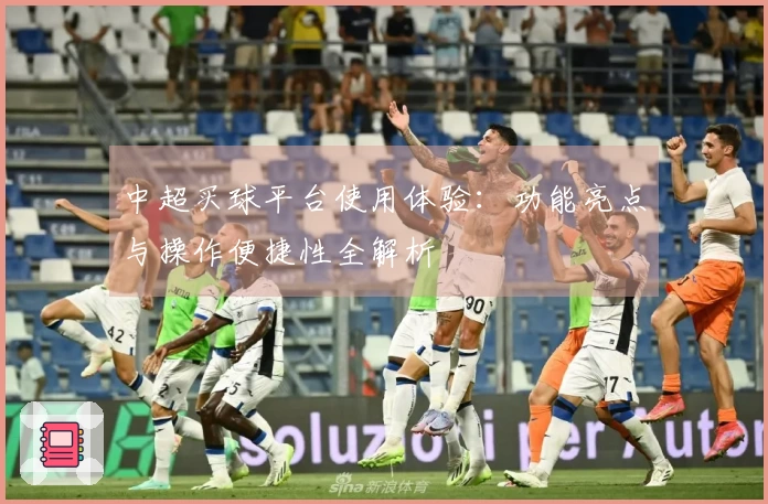 中超买球平台使用体验：功能亮点与操作便捷性全解析